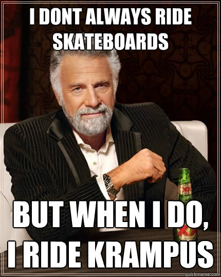 I dont always ride skateboards But when i do, i ride KRAMPUS - I dont always ride skateboards But when i do, i ride KRAMPUS  The Most Interesting Man In The World