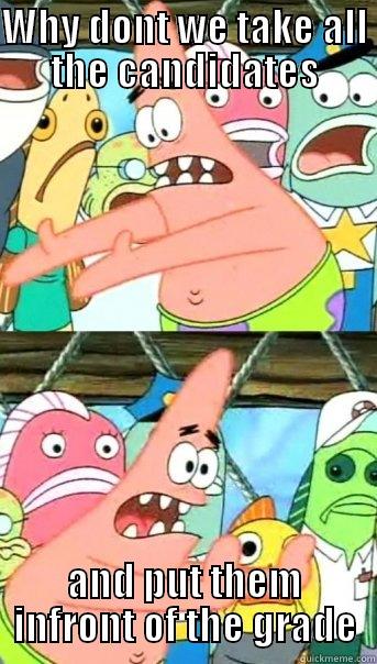 WHY DONT WE TAKE ALL THE CANDIDATES AND PUT THEM INFRONT OF THE GRADE Push it somewhere else Patrick