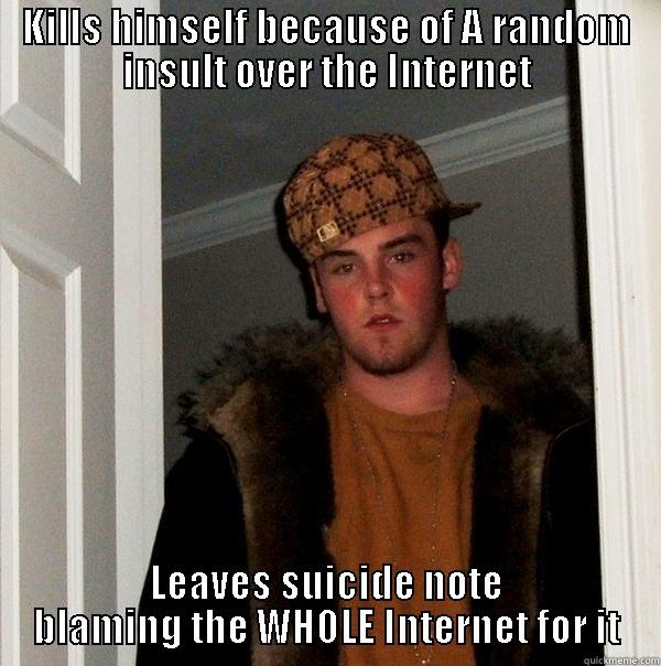 KILLS HIMSELF BECAUSE OF A RANDOM INSULT OVER THE INTERNET LEAVES SUICIDE NOTE BLAMING THE WHOLE INTERNET FOR IT Scumbag Steve