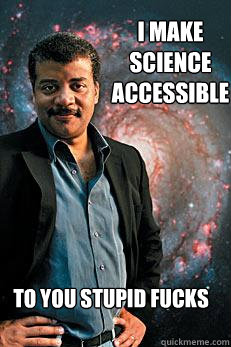 I make science accessible to you stupid fucks  Neil deGrasse Tyson