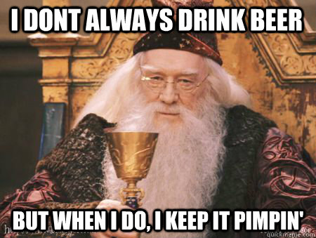 i DONT ALWAYS DRINK BEER But when i do, I keep it pimpin'  Drew Dumbledore