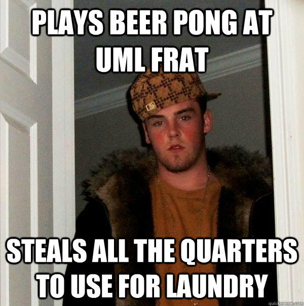 Plays Beer Pong at UML Frat Steals all the quarters to use for laundry  Scumbag Steve