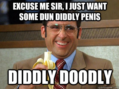 excuse me sir, i just want some dun diddly penis diddly doodly - excuse me sir, i just want some dun diddly penis diddly doodly  Brick Tamland