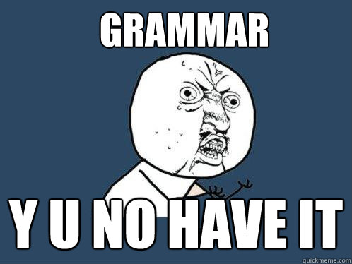 GRAMMAR Y U NO HAVE IT  Y U No