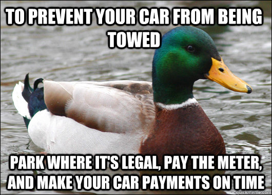 To prevent your car from being towed park where it's legal, pay the meter, and make your car payments on time - To prevent your car from being towed park where it's legal, pay the meter, and make your car payments on time  Actual Advice Mallard