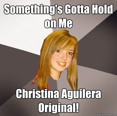 Something's Gotta Hold on Me Christina Aguilera Original!  Musically Oblivious 8th Grader