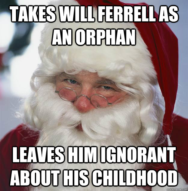 Takes Will Ferrell as an orphan Leaves him ignorant about his childhood  Scumbag Santa