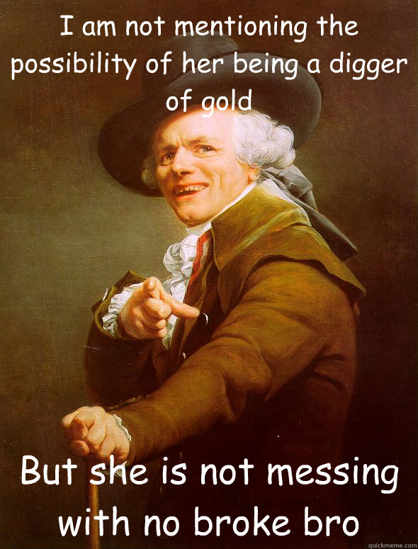 I am not mentioning the possibility of her being a digger of gold But she is not messing with no broke bro - I am not mentioning the possibility of her being a digger of gold But she is not messing with no broke bro  Joseph Ducreux