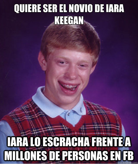 Quiere ser el novio de iara keegan iara lo escracha frente a millones de personas en fb  Bad Luck Brian