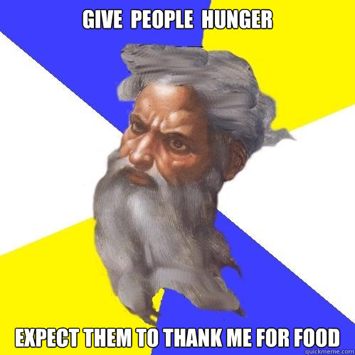 Give  people  hunger  expect them to thank me for food  Advice God