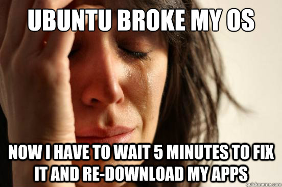 Ubuntu broke my OS Now I have to wait 5 minutes to fix it and re-download my apps  First World Problems