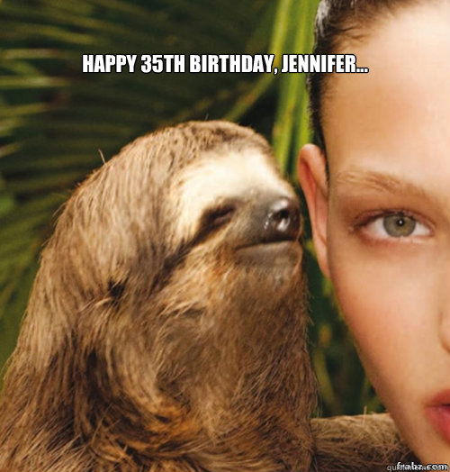 Happy 35th Birthday, Jennifer...   rape sloth