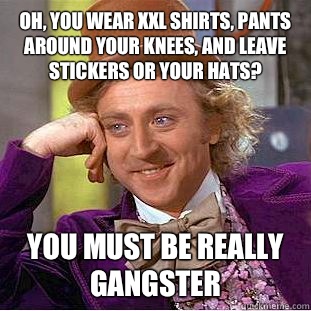 Oh, you wear XXL shirts, pants around your knees, and leave stickers or your hats? You must be really gangster - Oh, you wear XXL shirts, pants around your knees, and leave stickers or your hats? You must be really gangster  Condescending Wonka