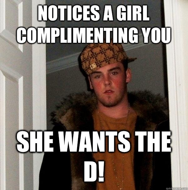 Notices a girl complimenting you She wants the D! - Notices a girl complimenting you She wants the D!  Scumbag Steve