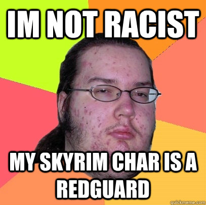 im not racist my skyrim char is a redguard - im not racist my skyrim char is a redguard  Butthurt Dweller