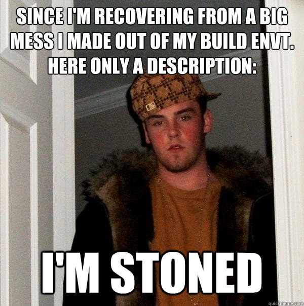 Since I'm recovering from a big mess I made out of my build envt. Here only a description: I'm stoned  Scumbag Steve