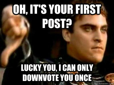 Oh, it's your first post? Lucky you, I can only downvote you once - Oh, it's your first post? Lucky you, I can only downvote you once  Downvoting Roman