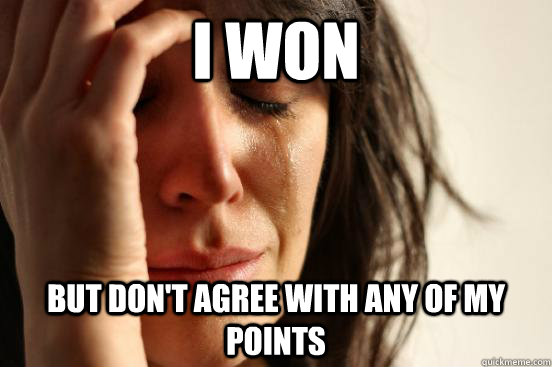 I won But don't agree with any of my points - I won But don't agree with any of my points  First World Problems