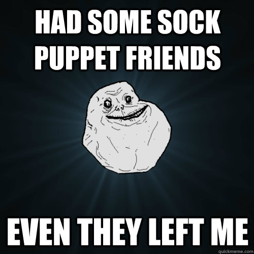 Had some sock puppet friends even they left me - Had some sock puppet friends even they left me  Forever Alone