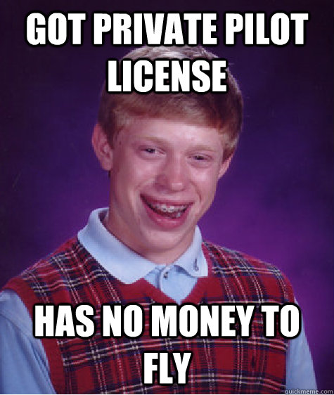 Got private pilot license has no money to fly - Got private pilot license has no money to fly  Bad Luck Brian