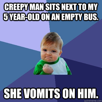 Creepy man sits next to my 5 year-old on an empty bus.  She vomits on him.   Success Kid