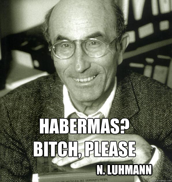 Habermas? Bitch, please
 N. Luhmann - Habermas? Bitch, please
 N. Luhmann  luhmann