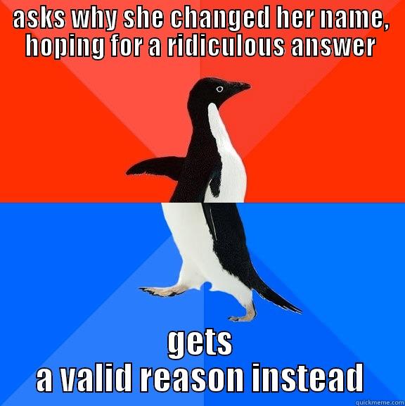 ASKS WHY SHE CHANGED HER NAME, HOPING FOR A RIDICULOUS ANSWER GETS A VALID REASON INSTEAD Socially Awesome Awkward Penguin