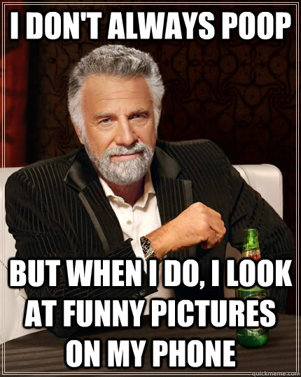 I don't always poop but when I do, i look at funny pictures on my phone  The Most Interesting Man In The World