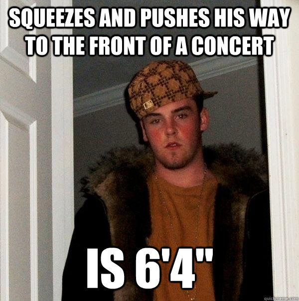 squeezes and pushes his way to the front of a concert is 6'4