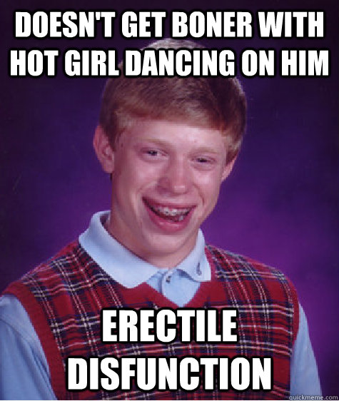 Doesn't get boner with hot girl dancing on him Erectile disfunction  Bad Luck Brian