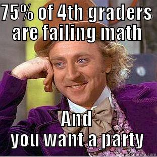 75% OF 4TH GRADERS ARE FAILING MATH AND YOU WANT A PARTY Condescending Wonka