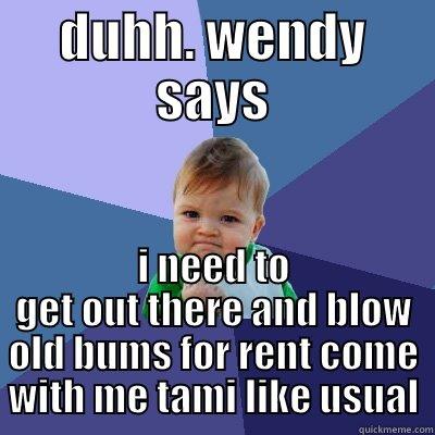 Duhh wendy says - DUHH. WENDY SAYS I NEED TO GET OUT THERE AND BLOW OLD BUMS FOR RENT COME WITH ME TAMI LIKE USUAL Success Kid