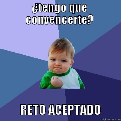 ¿TENGO QUE CONVENCERTE?          RETO ACEPTADO        Success Kid