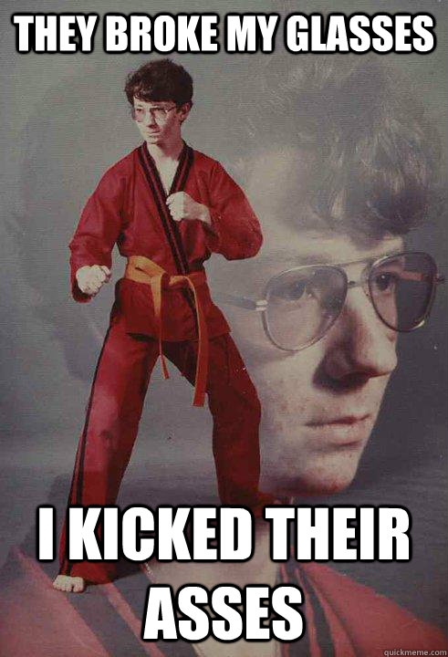 They broke my glasses I kicked their asses - They broke my glasses I kicked their asses  Karate Kyle