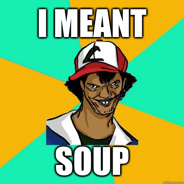 i meant soup  Ash Pedreiro