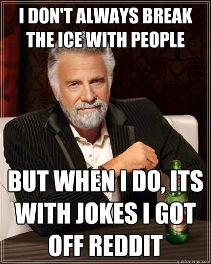 I don't always break the ice with people But when I do, its with jokes i got off reddit - I don't always break the ice with people But when I do, its with jokes i got off reddit  The Most Interesting Man In The World