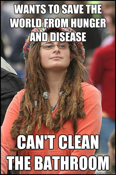 Wants to save the world from hunger and disease can't clean the bathroom  College Liberal