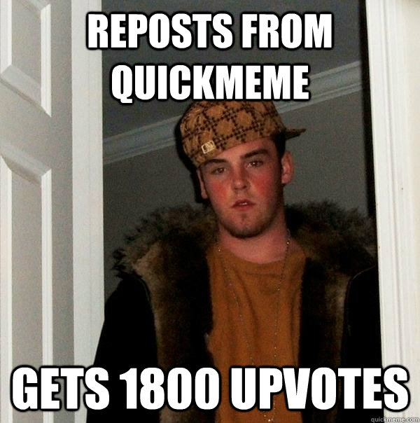 Reposts from quickmeme gets 1800 upvotes  Scumbag Steve