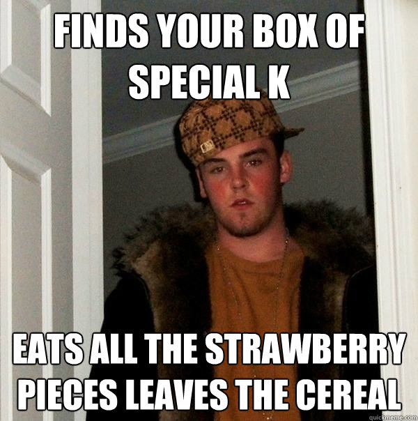 finds your box of special K eats all the strawberry pieces leaves the cereal  - finds your box of special K eats all the strawberry pieces leaves the cereal   Scumbag Steve