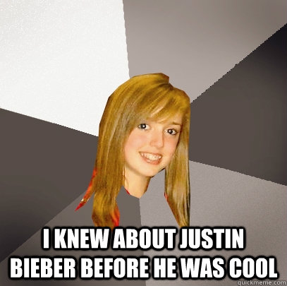 i knew about justin bieber before he was cool  Musically Oblivious 8th Grader