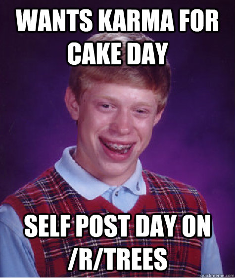 Wants karma for cake day Self post day on /r/trees  Bad Luck Brian