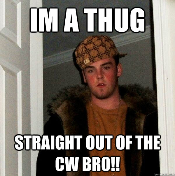 Im a thug straight out of the CW bro!!  Scumbag Steve