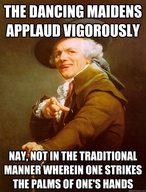 The dancing maidens applaud vigorously nay, not in the traditional manner wherein one strikes the palms of one's hands  Joseph Ducreux