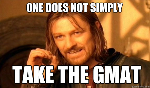 One does not simply TAKE THE GMAT - One does not simply TAKE THE GMAT  Boromir