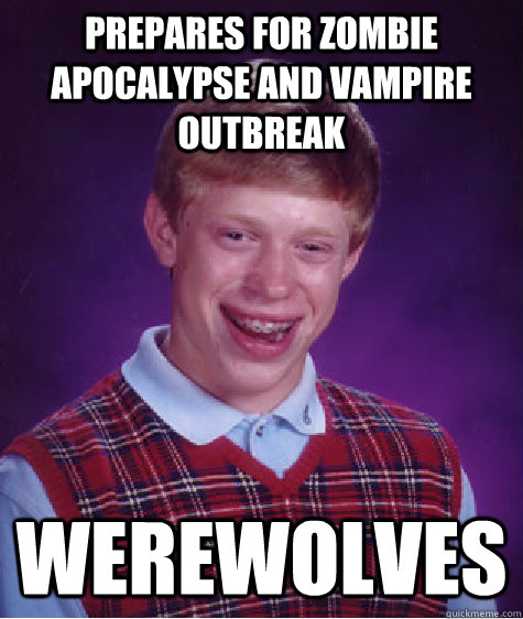 Prepares for zombie apocalypse and vampire outbreak  werewolves - Prepares for zombie apocalypse and vampire outbreak  werewolves  Bad Luck Brian