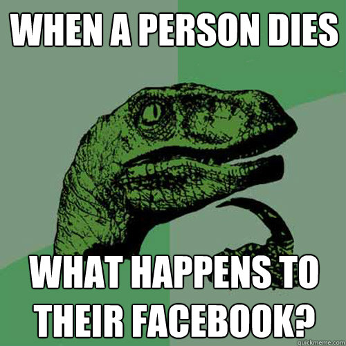 When a person dies what happens to their facebook?  Philosoraptor