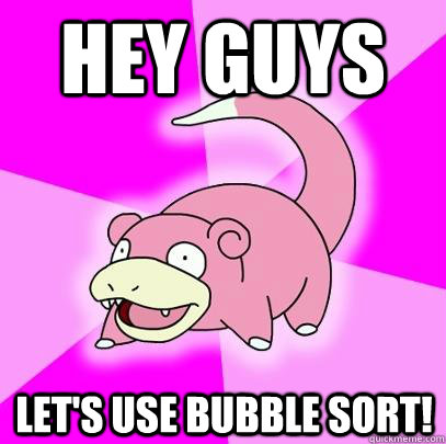 Hey guys Let's use bubble sort! - Hey guys Let's use bubble sort!  Slowpoke