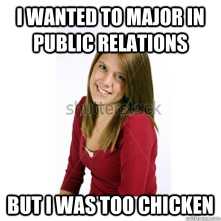 i wanted to major in public relations but i was too chicken  