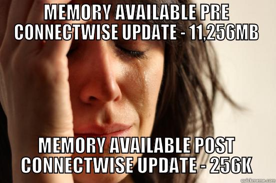 MEMORY AVAILABLE PRE CONNECTWISE UPDATE - 11,256MB MEMORY AVAILABLE POST CONNECTWISE UPDATE - 256K First World Problems