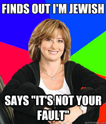 Finds out I'm jewish Says 